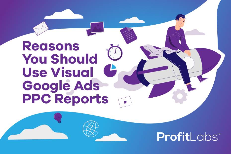 ProfitLabs_Blog Image - Reasons You Should Use Visual Google Ads PPC Reports