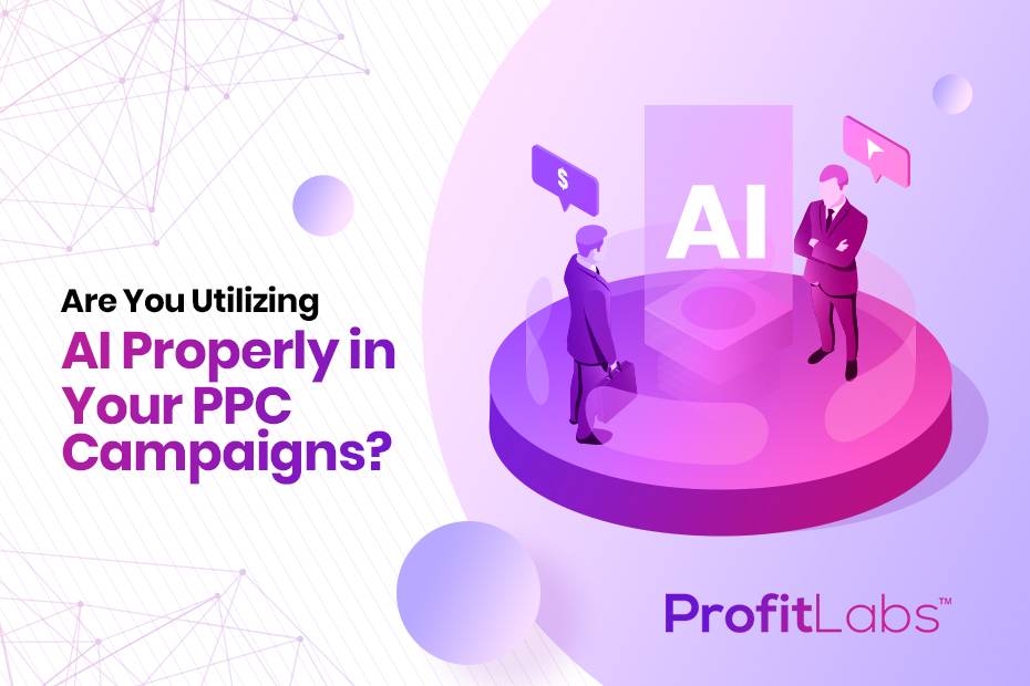 Are you utilizing AI Properly in Your PPC Campaigns