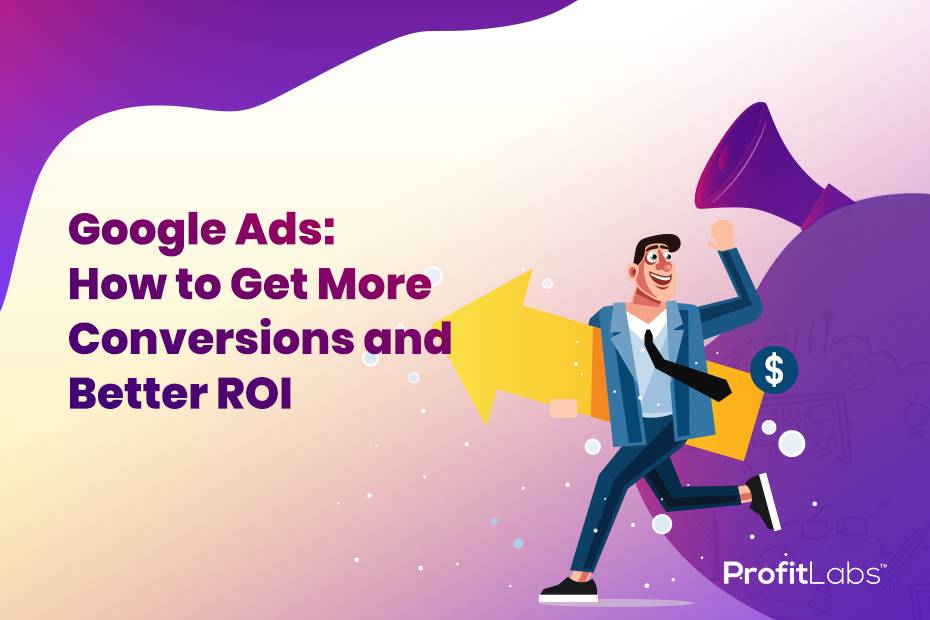 Google Ads: How to Get More Conversions and Better ROI